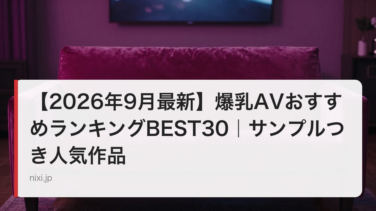 【2026年9月最新】爆乳AVおすすめランキングBEST30｜サンプルつき人気作品