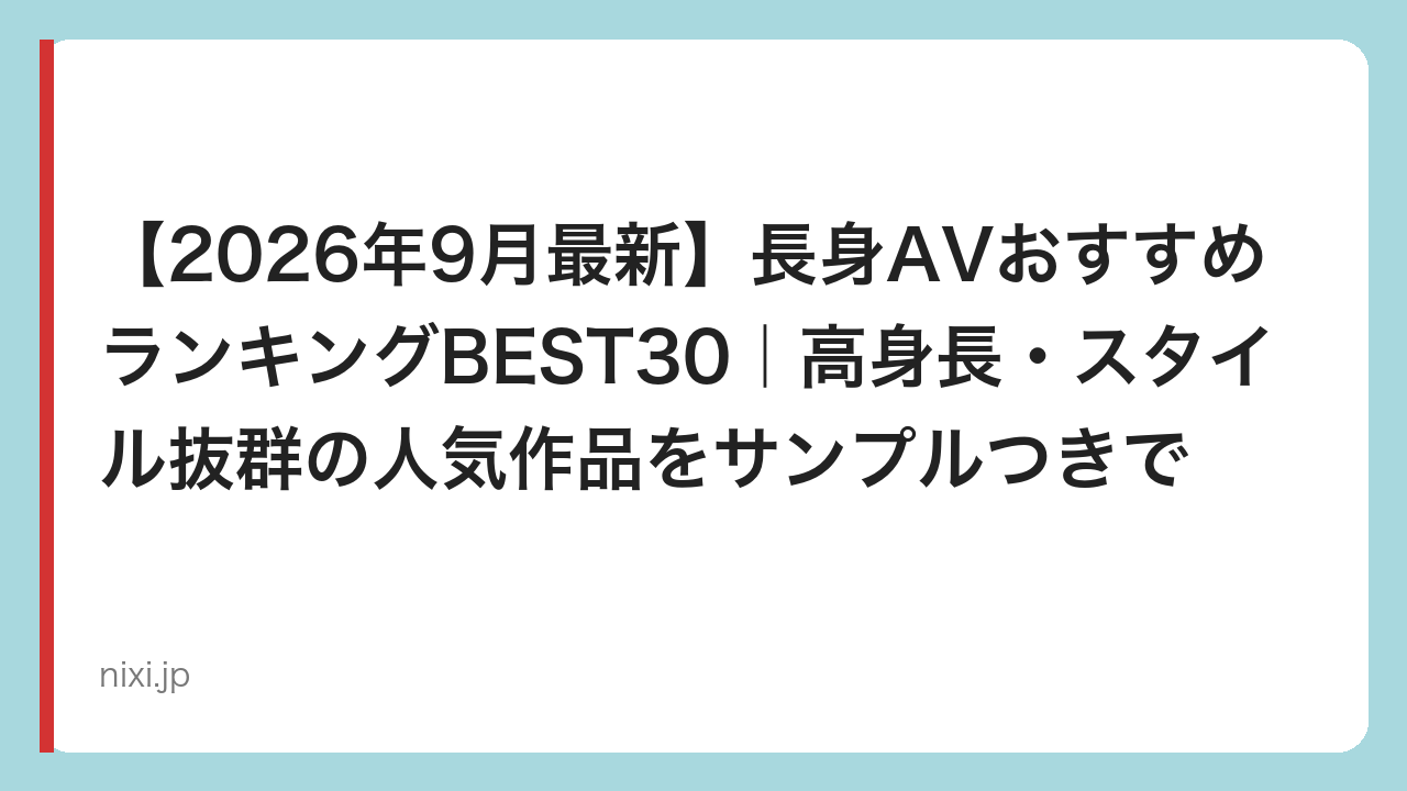 【2026年9月最新】長身AVおすすめランキングBEST30｜高身長・スタイル抜群の人気作品をサンプルつきで