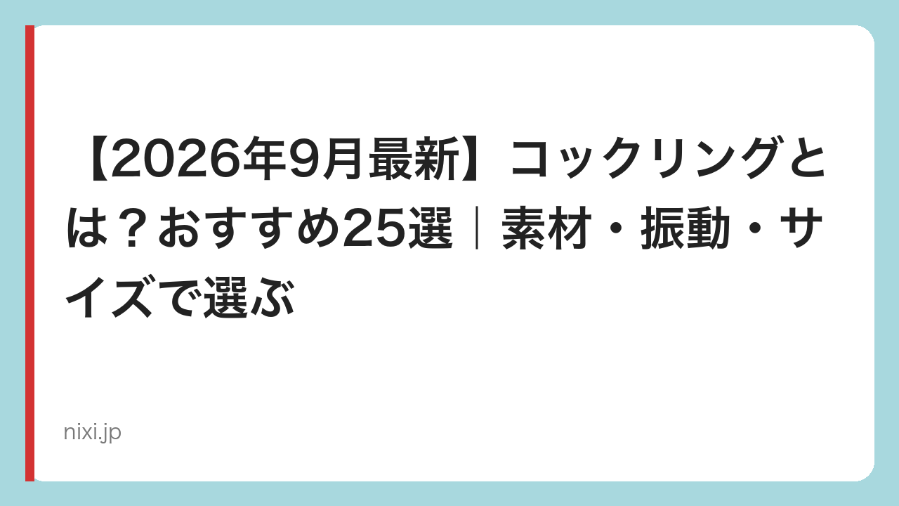【2026年9月最新】コックリングとは？おすすめ25選｜素材・振動・サイズで選ぶ