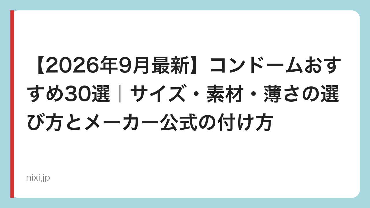 【2026年9月最新】コンドームおすすめ30選｜サイズ・素材・薄さの選び方とメーカー公式の付け方