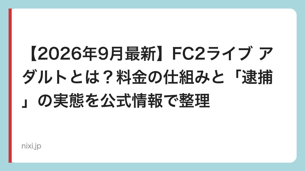 【2026年9月最新】FC2ライブ アダルトとは？料金の仕組みと「逮捕」の実態を公式情報で整理
