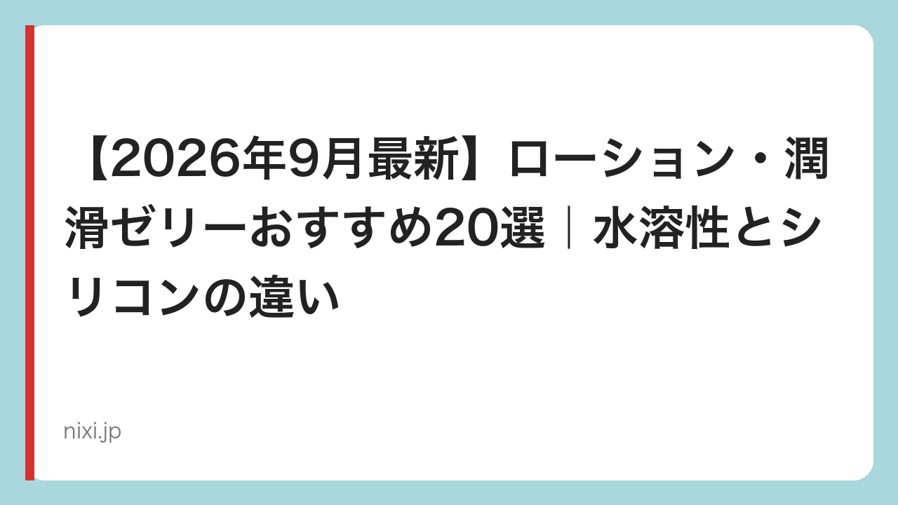 【2026年9月最新】ローション・潤滑ゼリーおすすめ20選｜水溶性とシリコンの違い