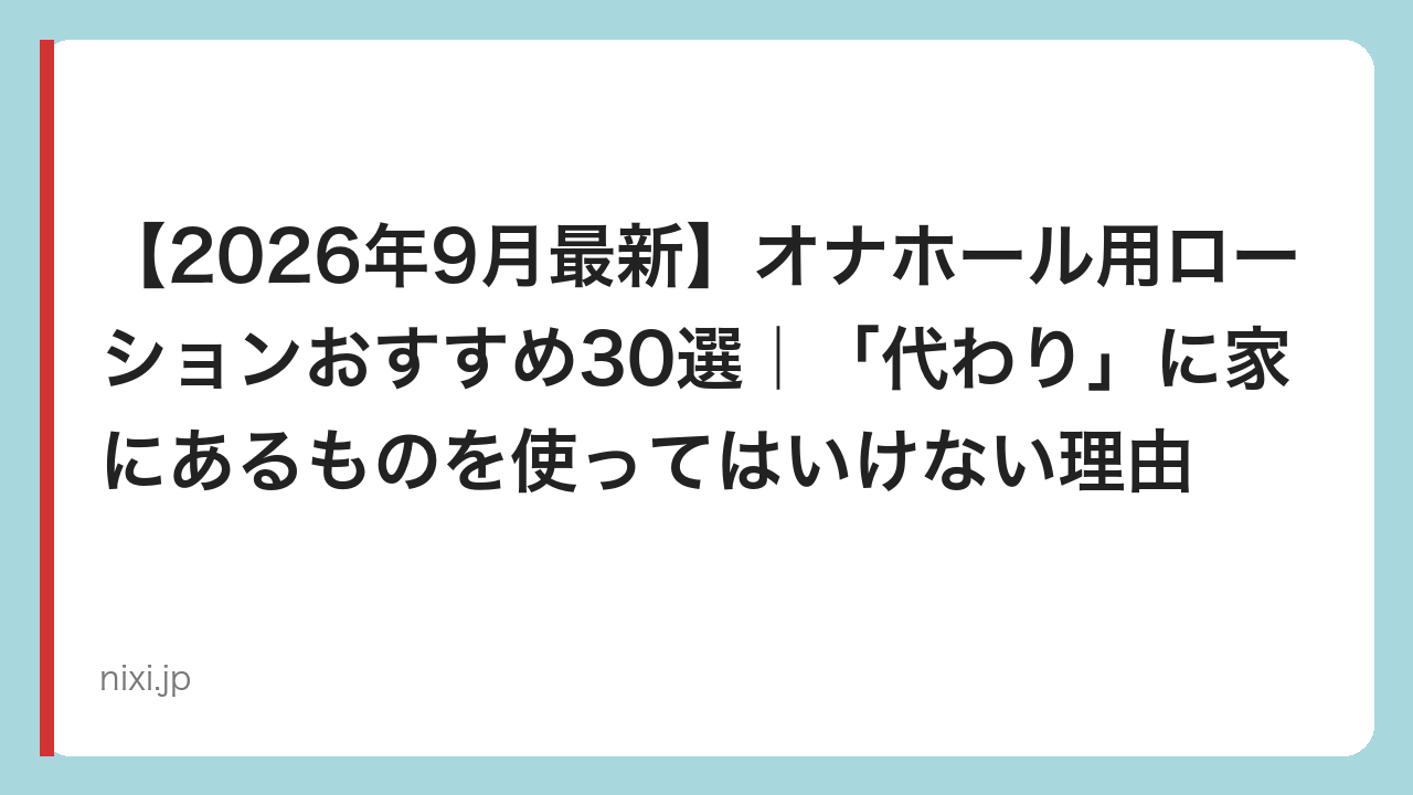 【2026年9月最新】オナホール用ローションおすすめ30選｜「代わり」に家にあるものを使ってはいけない理由