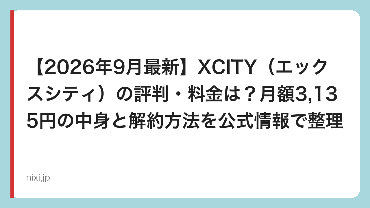 【2026年9月最新】XCITY（エックスシティ）の評判・料金は？月額3,135円の中身と解約方法を公式情報で整理