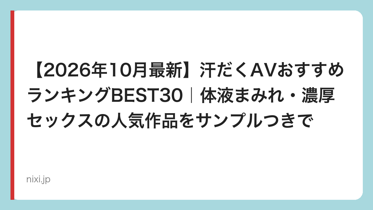 【2026年10月最新】汗だくAVおすすめランキングBEST30｜体液まみれ・濃厚セックスの人気作品をサンプルつきで