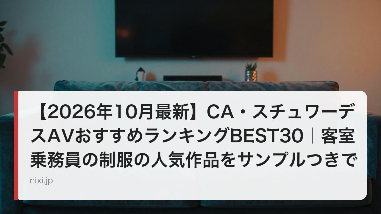 【2026年10月最新】CA・スチュワーデスAVおすすめランキングBEST30｜客室乗務員の制服の人気作品をサンプルつきで