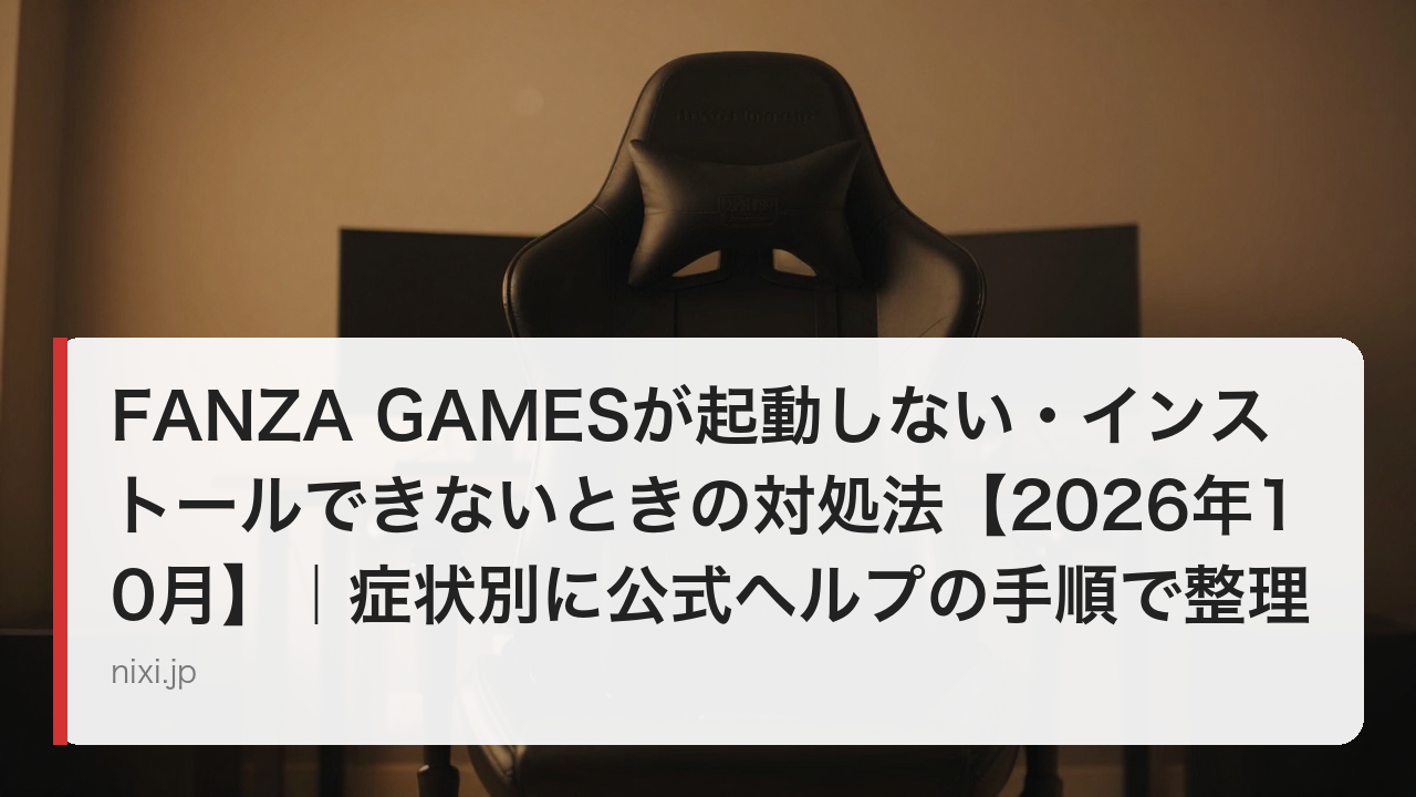 FANZA GAMESが起動しない・インストールできないときの対処法【2026年10月】｜症状別に公式ヘルプの手順で整理